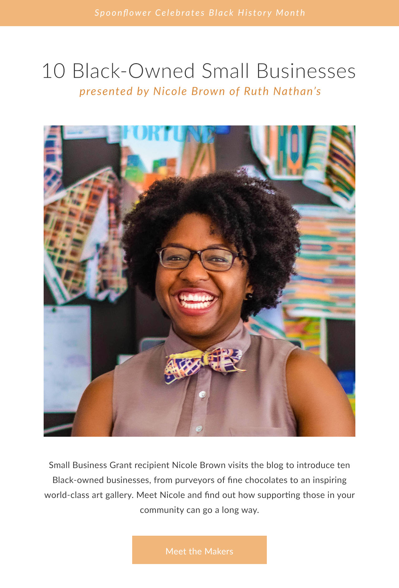 10 Black-Owned Small Businesses presented by Nicole Brown of Ruth Nathan’s: From purveyors of fine handmade chocolates to an inspiring world-class art gallery, entrepreneur and Spoonflower Small Business Grantee Nicole Brown visits the blog to introduce ten Black-owned businesses that you won’t want to miss. | Click to Meet the Makers [Image: Portrait of Nicole Brown, a Black small business owner, smiling big and wearing one of her bow ties.]